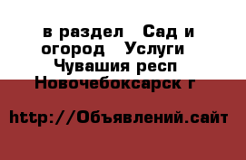  в раздел : Сад и огород » Услуги . Чувашия респ.,Новочебоксарск г.